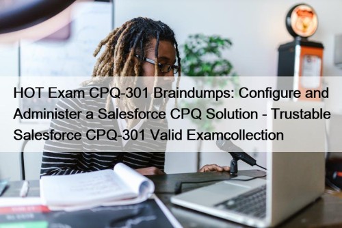 HOT Exam CPQ-301 Braindumps: Configure and Administer a ...